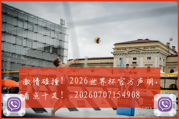 激情碰撞！2026世界杯官方声明，看点十足！_20260707154908